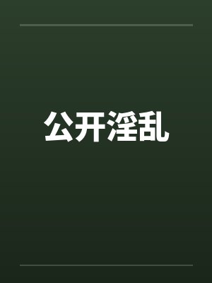 公开淫乱 公开淫乱