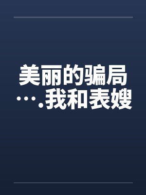 美丽的骗局….我和表嫂 美丽的骗局….我和表嫂