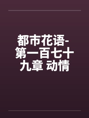 都市花语- 第一百七十九章 动情的 都市花语- 第一百七十九章 动情的