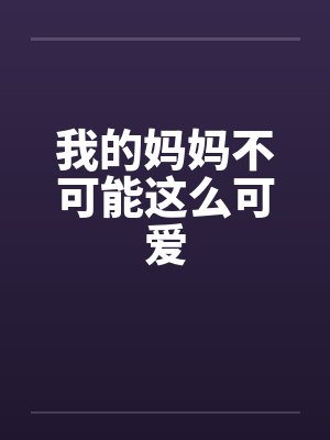 我的妈妈不可能这么可爱 我的妈妈不可能这么可爱