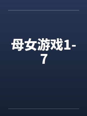 母女游戏1-7 母女游戏1-7