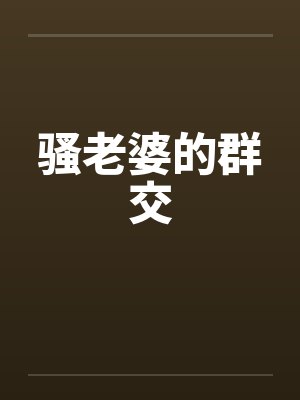 骚老婆的群交 骚老婆的群交