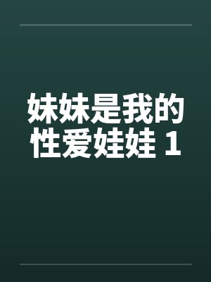妹妹是我的性爱娃娃 1 妹妹是我的性爱娃娃 1