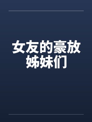 女友的豪放姊妹们 女友的豪放姊妹们