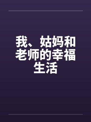 我、姑妈和老师的幸福生活 我、姑妈和老师的幸福生活