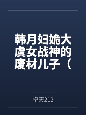 韩月妇姽大虞女战神的废材儿子（大虞艳母传）