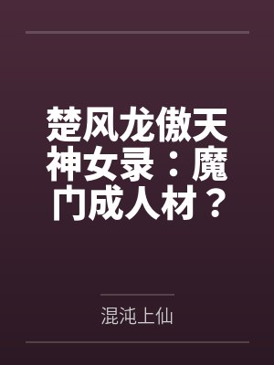 楚风龙傲天神女录：魔门成人材？我带全宗证道飞升