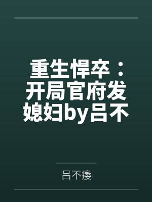 重生悍卒：开局官府发媳妇by吕不痿笔趣阁无弹窗