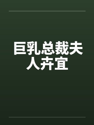 巨乳总裁夫人卉宜 巨乳总裁夫人卉宜