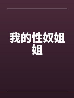 我的性奴姐姐 我的性奴姐姐