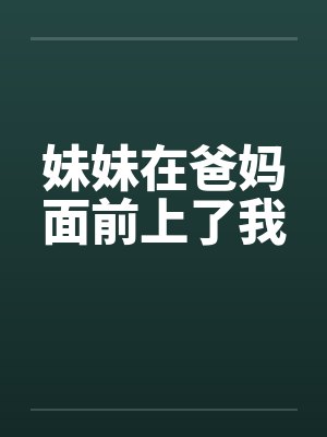 妹妹在爸妈面前上了我 妹妹在爸妈面前上了我