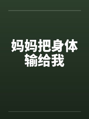 妈妈把身体输给我 妈妈把身体输给我