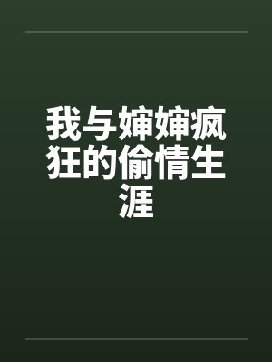 我与婶婶疯狂的偷情生涯 我与婶婶疯狂的偷情生涯