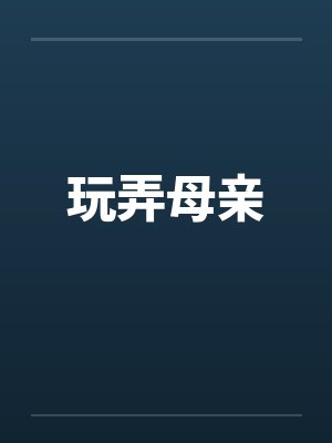 玩弄母亲 玩弄母亲