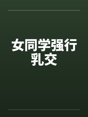 女同学强行乳交 女同学强行乳交