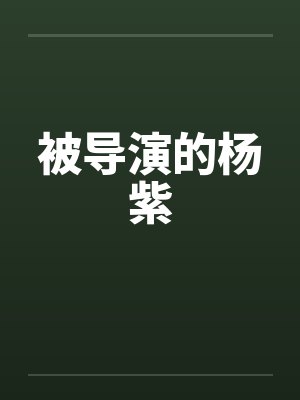 被导演的杨紫 被导演的杨紫