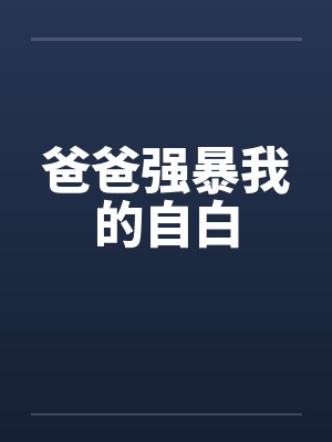 爸爸强暴我的自白 爸爸强暴我的自白