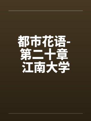 都市花语- 第二十章 江南大学 都市花语- 第二十章 江南大学