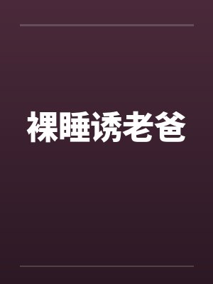 裸睡诱老爸 裸睡诱老爸