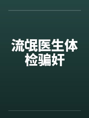 流氓医生体检骗奸 流氓医生体检骗奸