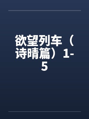 欲望列车(诗晴篇)1-5 欲望列车(诗晴篇)1-5