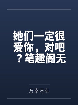 她们一定很爱你，对吧？笔趣阁无弹窗