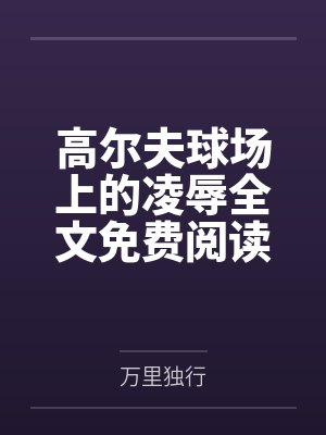 高尔夫球场上的凌辱全文免费阅读