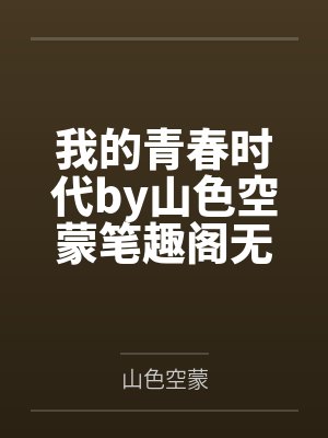 我的青春时代by山色空蒙笔趣阁无弹窗