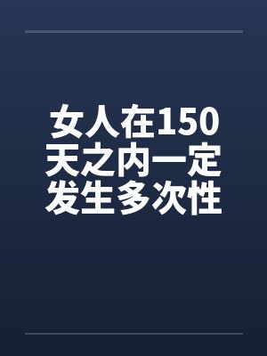 女人在150天之内一定发生多次性关系 女人在150天之内一定发生多次性关系