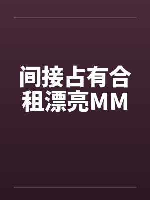 间接占有合租漂亮MM 间接占有合租漂亮MM