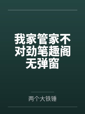 我家管家不对劲笔趣阁无弹窗
