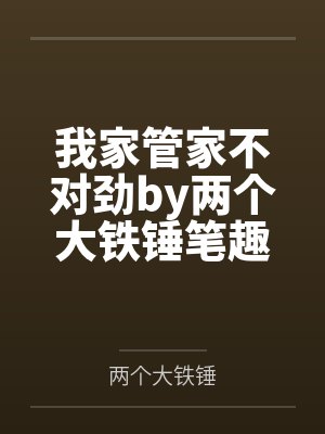 我家管家不对劲by两个大铁锤笔趣阁无弹窗