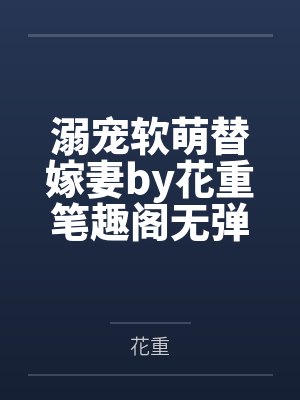 溺宠软萌替嫁妻by花重笔趣阁无弹窗