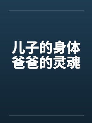 儿子的身体爸爸的灵魂 儿子的身体爸爸的灵魂