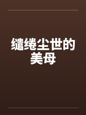 缱绻尘世的美母 缱绻尘世的美母