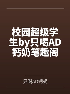 校园超级学生by只喝AD钙奶笔趣阁无弹窗