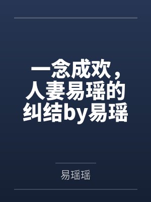 一念成欢，人妻易瑶的纠结by易瑶瑶