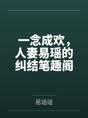 一念成欢，人妻易瑶的纠结笔趣阁无弹窗