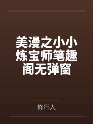 美漫之小小炼宝师笔趣阁无弹窗