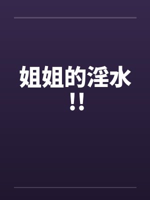 姐姐的淫水!! 姐姐的淫水!!
