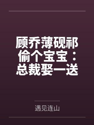 顾乔薄砚祁偷个宝宝：总裁娶一送一