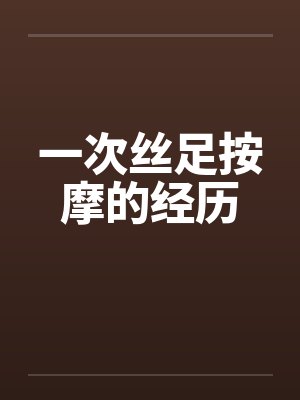 一次丝足按摩的经历 一次丝足按摩的经历