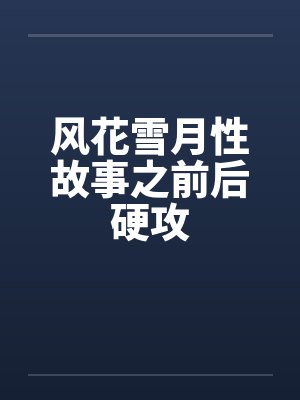 风花雪月性故事之前后硬攻 风花雪月性故事之前后硬攻