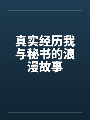 真实经历我与秘书的浪漫故事 真实经历我与秘书的浪漫故事