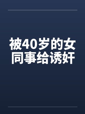 被40岁的女同事给诱奸 被40岁的女同事给诱奸