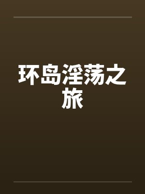 环岛淫荡之旅 环岛淫荡之旅
