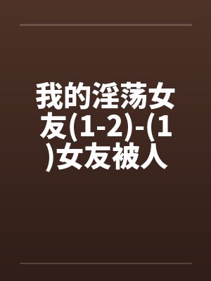 我的淫荡女友(1-2)-(1)女友被人搞我在楼下等+(2)在女友手机发现女友被人上的影片 我的淫荡女友(1-2)-(1)女友被人搞我在楼下等+(2)在女友手机发现女友被人上的影片