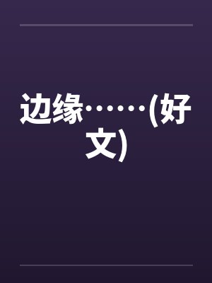 边缘……(好文) 边缘……(好文)