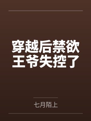 穿越后禁欲王爷失控了 穿越后禁欲王爷失控了