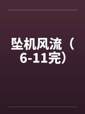 坠机风流(6-11完) 坠机风流(6-11完)